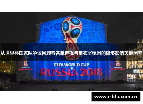 从世界杯国家队争议回顾看名单选择与更衣室氛围的隐形影响关键因素
